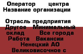 Оператор Call-центра › Название организации ­ Killfish discount bar › Отрасль предприятия ­ Другое › Минимальный оклад ­ 1 - Все города Работа » Вакансии   . Ненецкий АО,Великовисочное с.